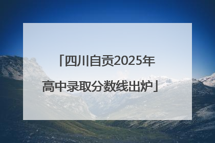 四川自贡2025年高中录取分数线出炉
