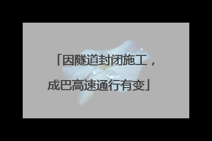 因隧道封闭施工，成巴高速通行有变