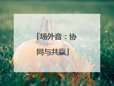 场外音：协同与共赢