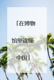在博物馆里读懂中国
