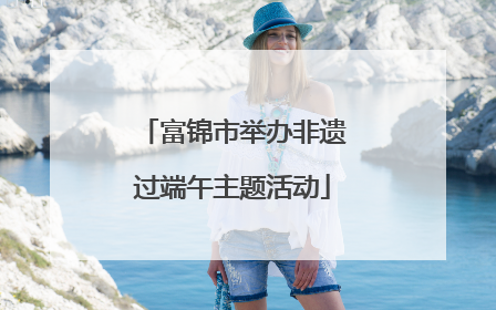 富锦市举办非遗过端午主题活动
