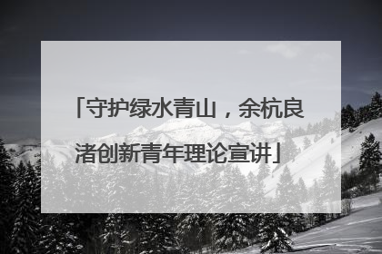 守护绿水青山，余杭良渚创新青年理论宣讲