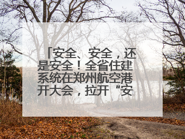 安全、安全，还是安全！全省住建系统在郑州航空港开大会，拉开“安全生产月”序幕