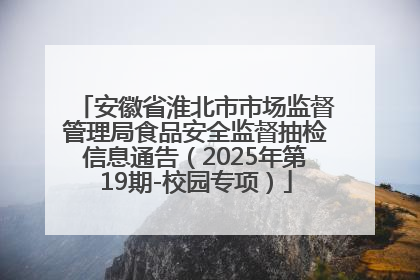 安徽省淮北市市场监督管理局食品安全监督抽检信息通告（2025年第19期-校园专项）