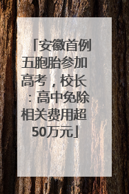 安徽首例五胞胎参加高考，校长：高中免除相关费用超50万元