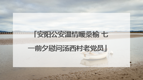 安阳公安温情暖桑榆 七一前夕慰问汤西村老党员