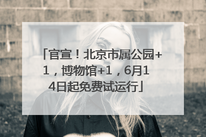 官宣！北京市属公园+1，博物馆+1，6月14日起免费试运行