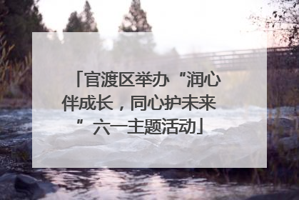官渡区举办“润心伴成长，同心护未来”六一主题活动
