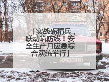 实战砺精兵，联动筑防线！安全生产月应急综合演练举行