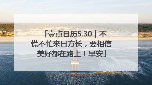 壹点日历5.30｜不慌不忙来日方长，要相信美好都在路上！早安