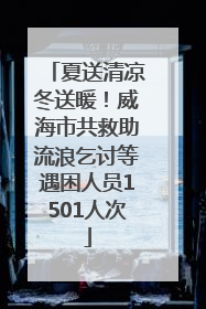 夏送清凉冬送暖！威海市共救助流浪乞讨等遇困人员1501人次