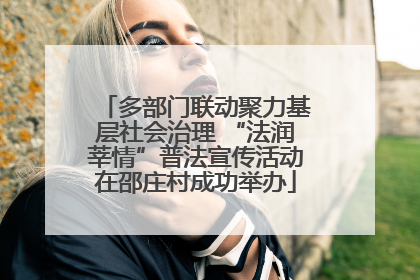 多部门联动聚力基层社会治理 “法润莘情”普法宣传活动在邵庄村成功举办