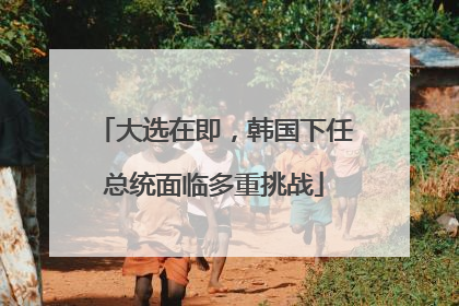大选在即，韩国下任总统面临多重挑战