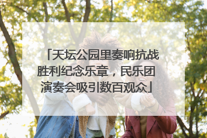 天坛公园里奏响抗战胜利纪念乐章，民乐团演奏会吸引数百观众