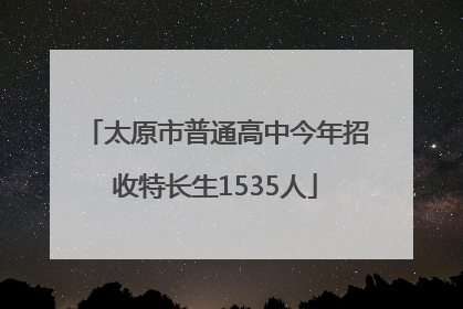 太原市普通高中今年招收特长生1535人