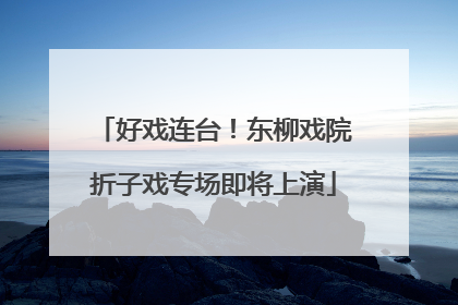 好戏连台！东柳戏院折子戏专场即将上演