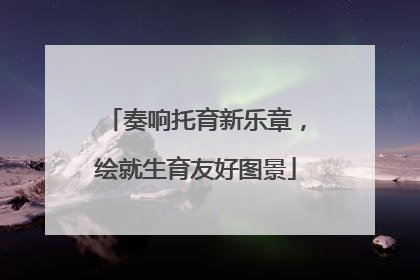 奏响托育新乐章，绘就生育友好图景
