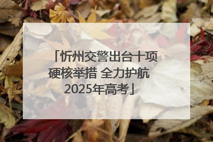 忻州交警出台十项硬核举措 全力护航2025年高考