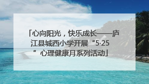 心向阳光，快乐成长——庐江县城西小学开展“5·25”心理健康月系列活动