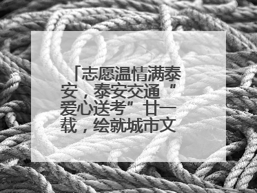 志愿温情满泰安，泰安交通“爱心送考”廿一载，绘就城市文明逐梦画卷