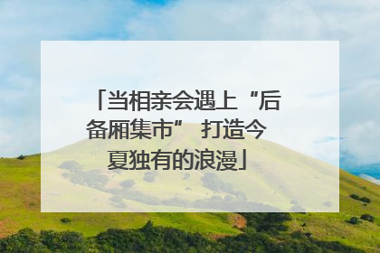 当相亲会遇上“后备厢集市” 打造今夏独有的浪漫