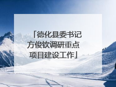 德化县委书记方俊钦调研重点项目建设工作