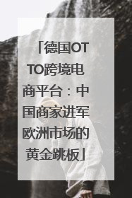 德国OTTO跨境电商平台：中国商家进军欧洲市场的黄金跳板