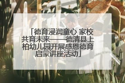 德育浸润童心 家校共育未来——德清县上柏幼儿园开展感恩德育启蒙讲座活动