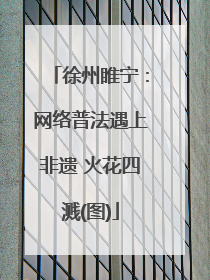 徐州睢宁：网络普法遇上非遗 火花四溅(图)