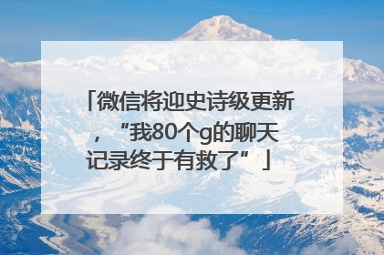 微信将迎史诗级更新，“我80个g的聊天记录终于有救了”