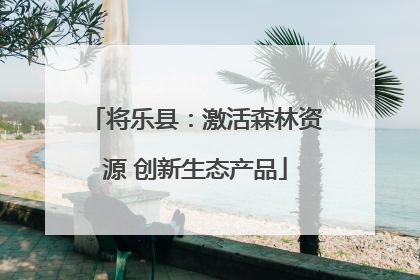 将乐县：激活森林资源 创新生态产品