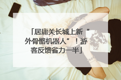 居庸关长城上新“外骨骼机器人”！游客反馈省力一半