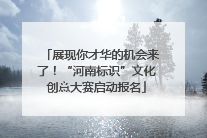 展现你才华的机会来了！“河南标识”文化创意大赛启动报名