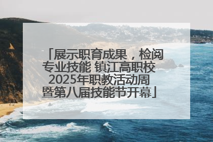 展示职育成果，检阅专业技能 镇江高职校2025年职教活动周暨第八届技能节开幕