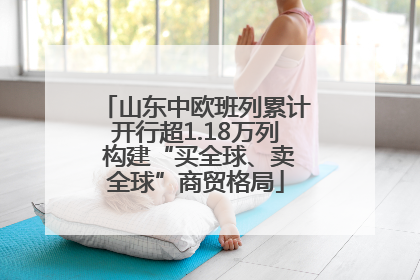 山东中欧班列累计开行超1.18万列 构建“买全球、卖全球”商贸格局