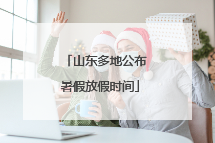 山东多地公布暑假放假时间