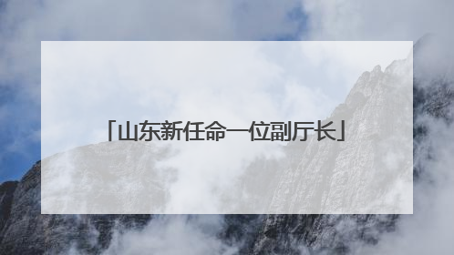 山东新任命一位副厅长