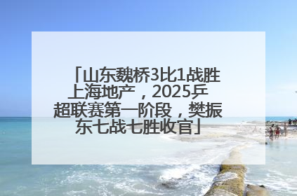 山东魏桥3比1战胜上海地产，2025乒超联赛第一阶段，樊振东七战七胜收官