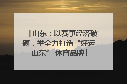 山东：以赛事经济破题，举全力打造“好运山东” 体育品牌