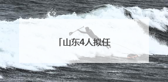 山东4人拟任省属高校正职