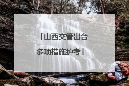 山西交管出台多项措施护考
