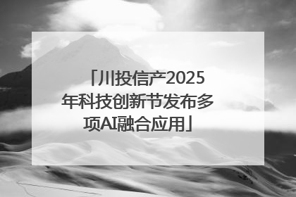 川投信产2025年科技创新节发布多项AI融合应用
