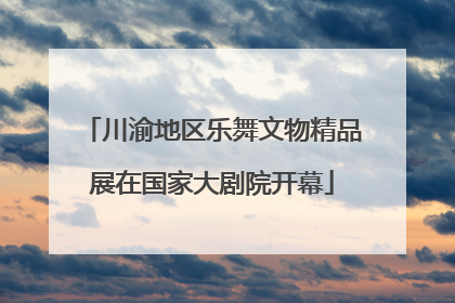 川渝地区乐舞文物精品展在国家大剧院开幕