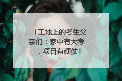工地上的考生父亲们：家中有大考，项目有硬仗