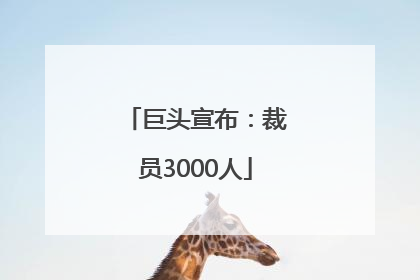巨头宣布：裁员3000人