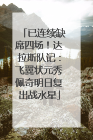 已连续缺席四场！达拉斯队记：飞翼状元秀佩奇明日复出战水星