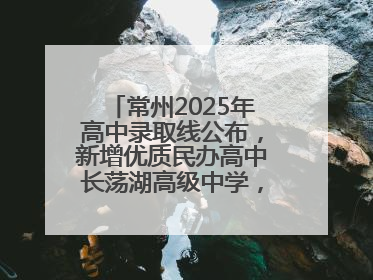 常州2025年高中录取线公布，新增优质民办高中长荡湖高级中学，录控线420分
