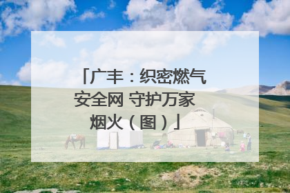 广丰：织密燃气安全网 守护万家烟火（图）