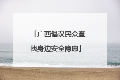广西倡议民众查找身边安全隐患
