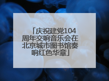 庆祝建党104周年交响音乐会在北京城市图书馆奏响红色华章